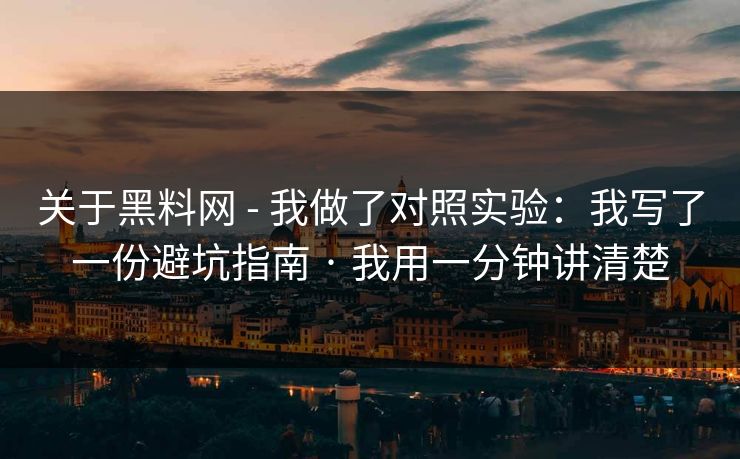 关于黑料网 - 我做了对照实验：我写了一份避坑指南 · 我用一分钟讲清楚