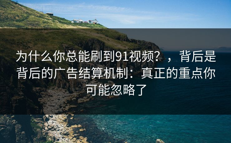为什么你总能刷到91视频?,背后是背后的广告结算机制:真正的重点你可能忽略了 为什么你总能刷到91视频?,背后是背后的广告结算机制:真正的重点你可能忽略了