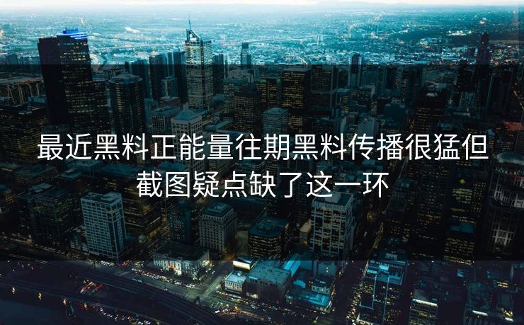 最近黑料正能量往期黑料传播很猛但截图疑点缺了这一环