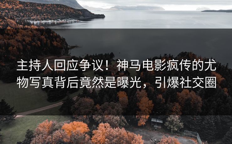 主持人回应争议！神马电影疯传的尤物写真背后竟然是曝光，引爆社交圈