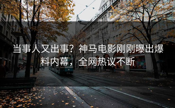 当事人又出事?神马电影刚刚曝出爆料内幕,全网热议不断 当事人又出事?神马电影刚刚曝出爆料内幕,全网热议不断