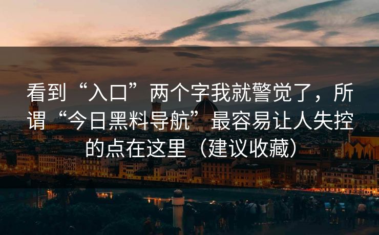 看到“入口”两个字我就警觉了,所谓“今日黑料导航”最容易让人失控的点在这里(建议收藏) 看到“入口”两个字我就警觉了,所谓“今日黑料导航”最容易让人失控的点在这里(建议收藏)
